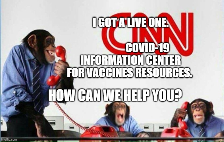 monkeys at cnn | I GOT A LIVE ONE.                                     COVID-19 INFORMATION CENTER FOR VACCINES RESOURCES. HOW CAN WE HELP YOU? | image tagged in monkeys at cnn | made w/ Imgflip meme maker