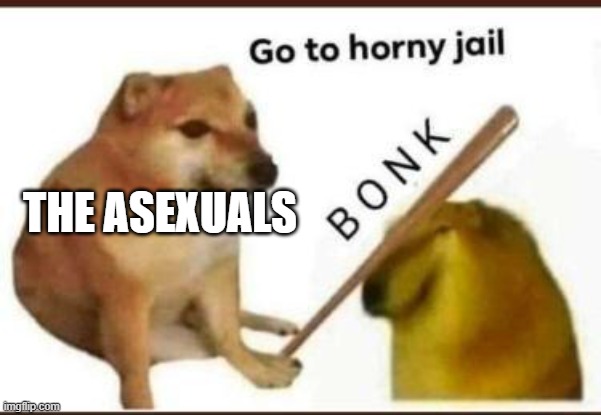 Go to horny jail | THE ASEXUALS | image tagged in go to horny jail | made w/ Imgflip meme maker
