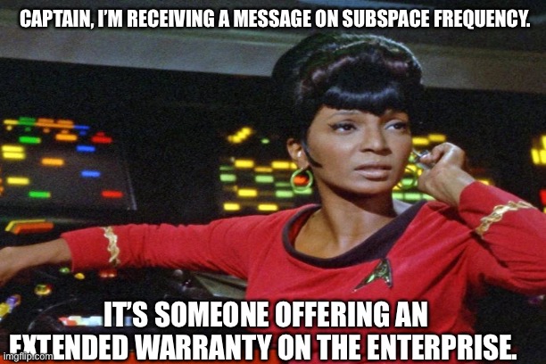 Enterprise warranty |  CAPTAIN, I’M RECEIVING A MESSAGE ON SUBSPACE FREQUENCY. IT’S SOMEONE OFFERING AN EXTENDED WARRANTY ON THE ENTERPRISE. | image tagged in star trek,uhura | made w/ Imgflip meme maker
