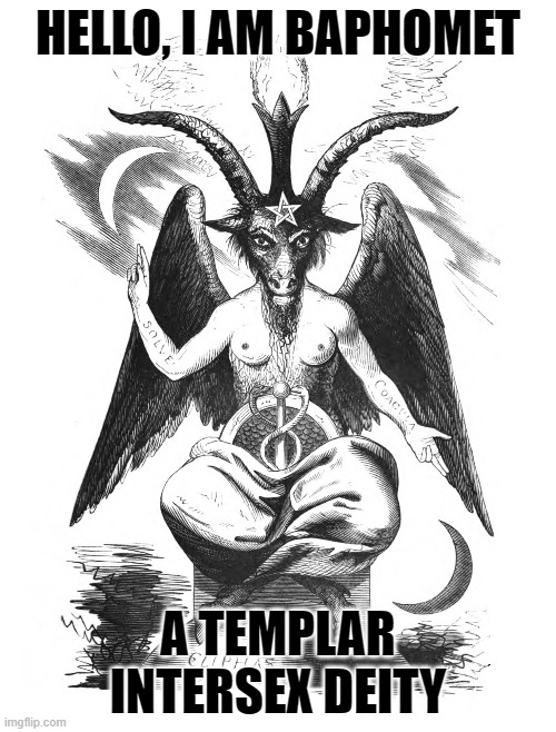 No, It ain't the devil or related to anything satanic, Just a deity, Who happens to be omni-neutral (it's complicated xD) | HELLO, I AM BAPHOMET; A TEMPLAR INTERSEX DEITY | image tagged in deities,lgbt,intersex,hermaphrodite,knights templar | made w/ Imgflip meme maker