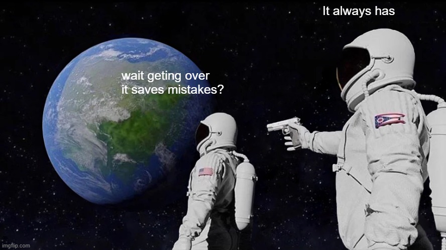 Always Has Been | It always has; wait geting over it saves mistakes? | image tagged in memes,always has been | made w/ Imgflip meme maker