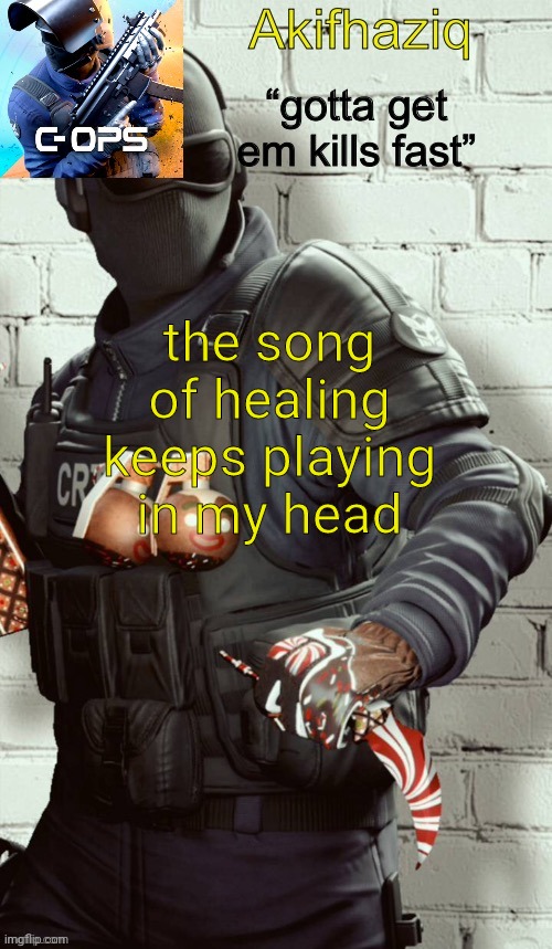 Akifhaziq critical ops temp | the song of healing keeps playing in my head | image tagged in akifhaziq critical ops temp | made w/ Imgflip meme maker