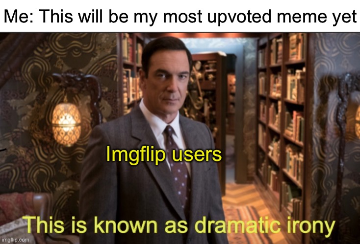 Dramatic irony | Me: This will be my most upvoted meme yet; Imgflip users | image tagged in dramatic irony | made w/ Imgflip meme maker