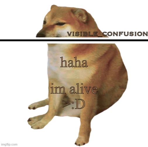 v_c cheems template | haha; im alive
>:D | image tagged in v_c cheems template | made w/ Imgflip meme maker