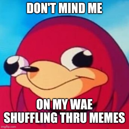 Ugandan Knuckles | DON'T MIND ME ON MY WAE SHUFFLING THRU MEMES | image tagged in ugandan knuckles | made w/ Imgflip meme maker