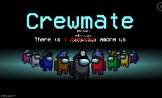 There is 1 imposter among us | person who says nobody asked | image tagged in there is 1 imposter among us | made w/ Imgflip meme maker