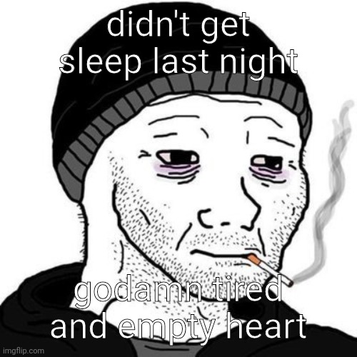 Doomer | didn't get sleep last night; godamn tired and empty heart | image tagged in smoking wojak | made w/ Imgflip meme maker