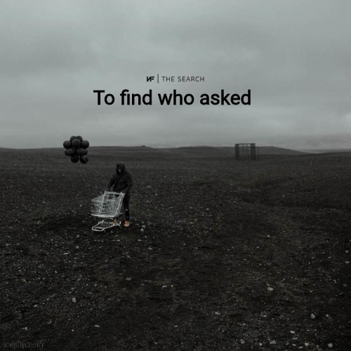 THE SEARCH To find who asked | image tagged in the search to find who asked | made w/ Imgflip meme maker