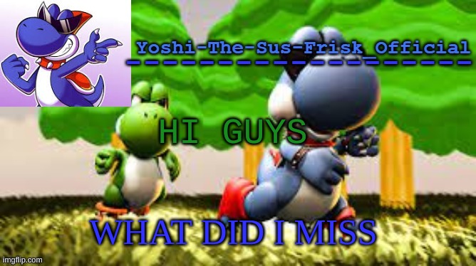 Yoshi_Official Announcement Temp v8 | HI GUYS; WHAT DID I MISS | image tagged in yoshi_official announcement temp v8 | made w/ Imgflip meme maker
