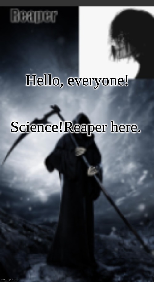 chaos's old announcement template | Hello, everyone! Science!Reaper here. | image tagged in chaos's new announcement template | made w/ Imgflip meme maker