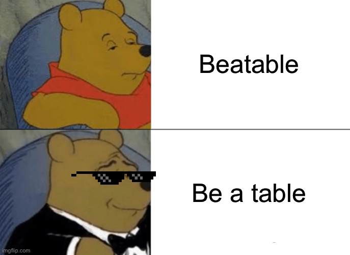 Tuxedo Winnie The Pooh | Beatable; Be a table | image tagged in memes,tuxedo winnie the pooh,play on words,funny,funny memes,puns | made w/ Imgflip meme maker