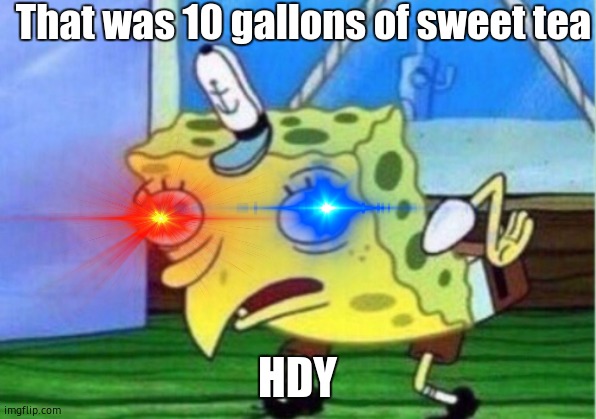 OH NO RAGBOB NOO | That was 10 gallons of sweet tea; HDY | image tagged in best | made w/ Imgflip meme maker