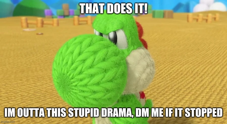 THAT DOES IT! IM OUTTA THIS STUPID DRAMA, DM ME IF IT STOPPED | made w/ Imgflip meme maker