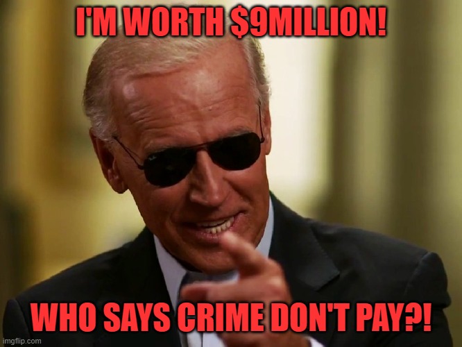 Cool Joe Biden | I'M WORTH $9MILLION! WHO SAYS CRIME DON'T PAY?! | image tagged in cool joe biden | made w/ Imgflip meme maker
