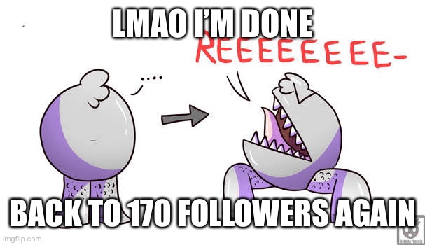 LMAO I’M DONE; BACK TO 170 FOLLOWERS AGAIN | made w/ Imgflip meme maker