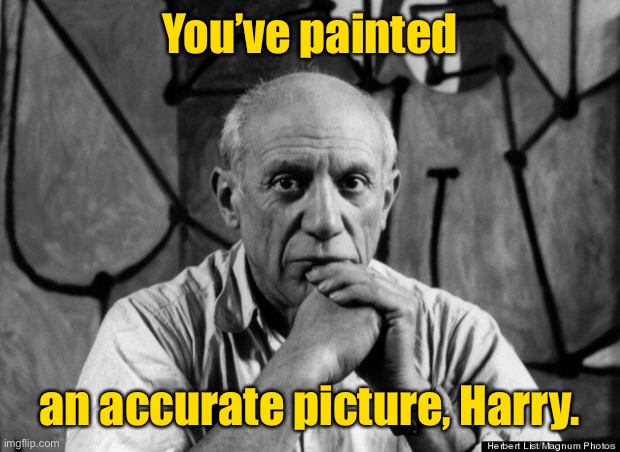Picasso | You’ve painted an accurate picture, Harry. | image tagged in picasso | made w/ Imgflip meme maker