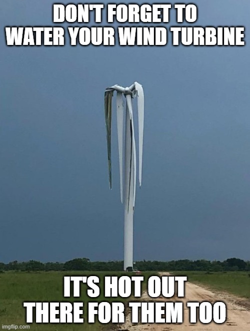DON'T FORGET TO WATER YOUR WIND TURBINE; IT'S HOT OUT THERE FOR THEM TOO | made w/ Imgflip meme maker