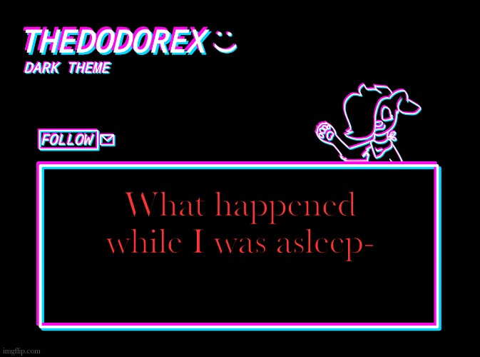 TheDodoRex dark theme template | What happened while I was asleep- | image tagged in thedodorex dark theme template | made w/ Imgflip meme maker