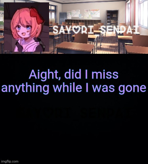 Sayori_Senpai | Aight, did I miss anything while I was gone | image tagged in sayori_senpai | made w/ Imgflip meme maker