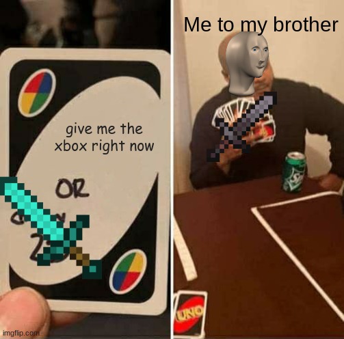 Haha yes | Me to my brother; give me the xbox right now | image tagged in memes,uno draw 25 cards | made w/ Imgflip meme maker