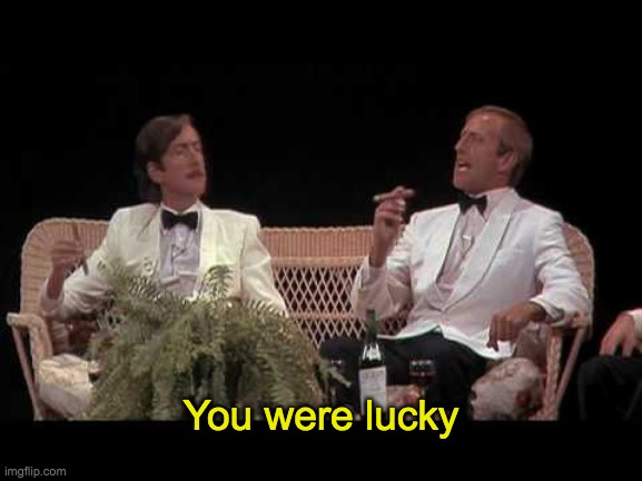 You were lucky | You were lucky | image tagged in you were lucky | made w/ Imgflip meme maker