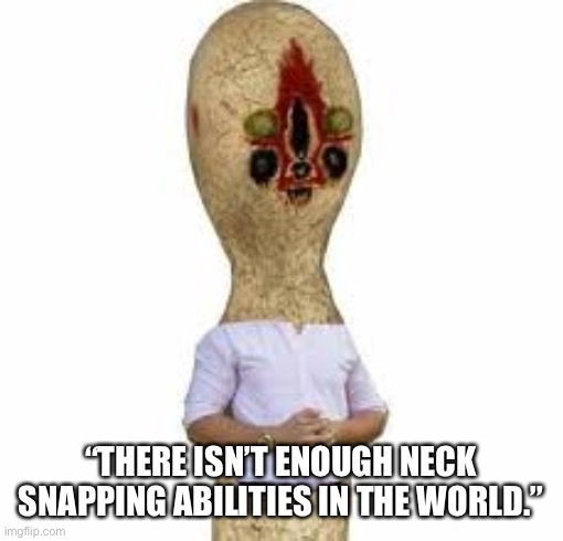 SCP 173 | “THERE ISN’T ENOUGH NECK SNAPPING ABILITIES IN THE WORLD.” | image tagged in scp 173 | made w/ Imgflip meme maker