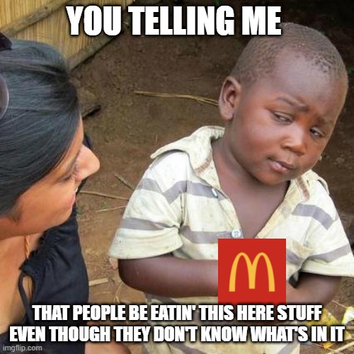 Third World Skeptical Kid | YOU TELLING ME; THAT PEOPLE BE EATIN' THIS HERE STUFF EVEN THOUGH THEY DON'T KNOW WHAT'S IN IT | image tagged in memes,third world skeptical kid | made w/ Imgflip meme maker