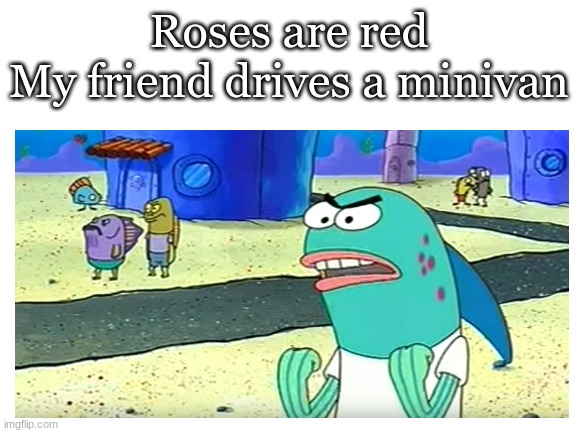 Who else watches spongebob still other than me lol | Roses are red
My friend drives a minivan | image tagged in spongebob,read without subtitles,emu,meme,funni big,eggy large | made w/ Imgflip meme maker