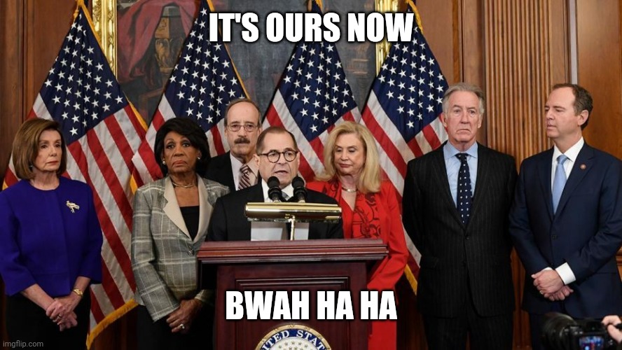 House Democrats | IT'S OURS NOW BWAH HA HA | image tagged in house democrats | made w/ Imgflip meme maker