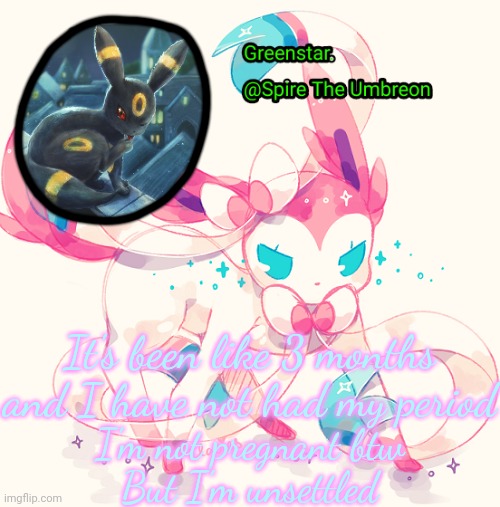 Spire Sylveon announcement temp | It's been like 3 months and I have not had my period; I'm not pregnant btw
But I'm unsettled | image tagged in spire sylveon announcement temp | made w/ Imgflip meme maker