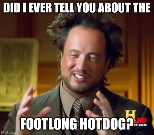Footlong hot dog | DID I EVER TELL YOU ABOUT THE; FOOTLONG HOTDOG? | image tagged in memes,ancient aliens,hot dog,footlong,foolish story about a footlong hot dog | made w/ Imgflip meme maker
