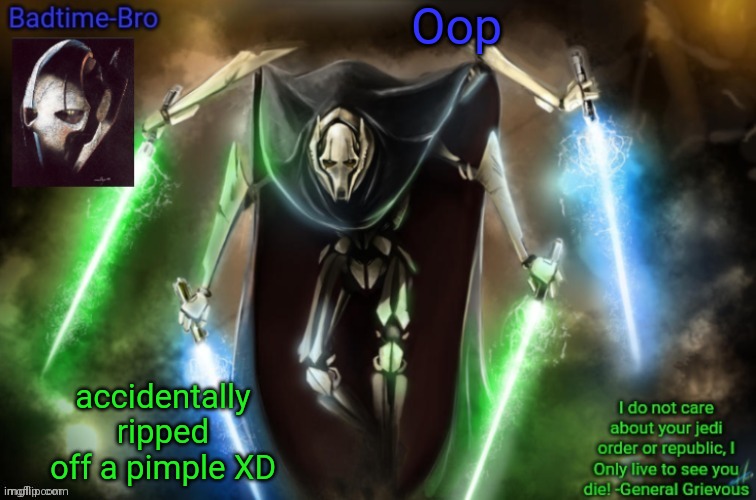 E | Oop; accidentally ripped off a pimple XD | image tagged in grievous announcement temp fixed | made w/ Imgflip meme maker