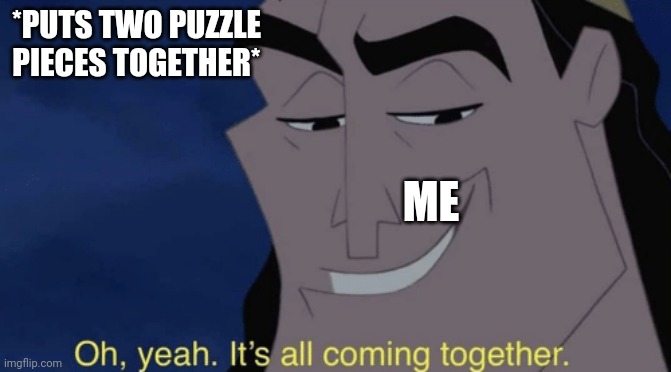 It's all coming together | *PUTS TWO PUZZLE PIECES TOGETHER*; ME | image tagged in it's all coming together | made w/ Imgflip meme maker