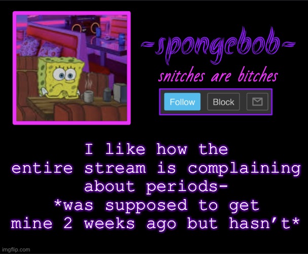 Ima virgin I swear | I like how the entire stream is complaining about periods- *was supposed to get mine 2 weeks ago but hasn’t* | image tagged in sponge neon temp | made w/ Imgflip meme maker