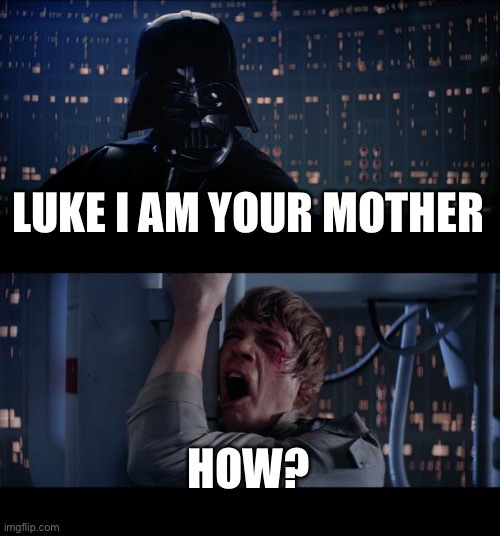 Star Wars No |  LUKE I AM YOUR MOTHER; HOW? | image tagged in memes,star wars no | made w/ Imgflip meme maker