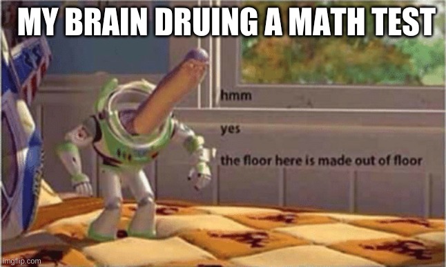 hmm yes the floor here is made out of floor | MY BRAIN DRUING A MATH TEST | image tagged in hmm yes the floor here is made out of floor | made w/ Imgflip meme maker