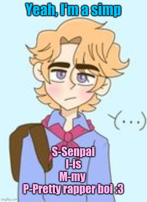 A (inspired by Le Bubonic) | Yeah, I'm a simp; S-Senpai
I-is
M-my 
P-Pretty rapper boi :3 | made w/ Imgflip meme maker