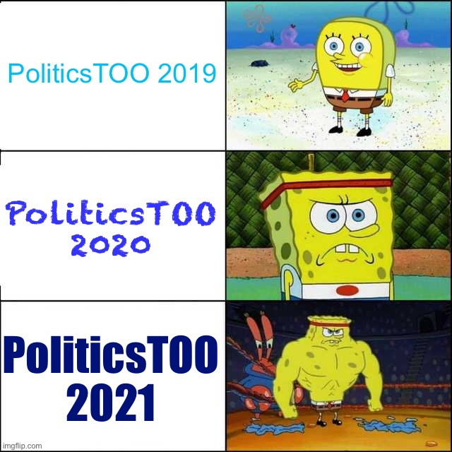 We keep getting bigger and better. Respect to our contributors, our new mods, and our new followers. | PoliticsTOO 2019; PoliticsTOO 2020; PoliticsTOO 2021 | image tagged in spongebob strong,meme stream,meanwhile on imgflip,imgflip community,imgflip trends,imgflippers | made w/ Imgflip meme maker