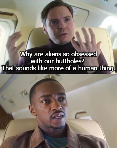 Out of line but he's right | Why are aliens so obsessed with our buttholes? 
That sounds like more of a human thing. | image tagged in out of line but he's right | made w/ Imgflip meme maker