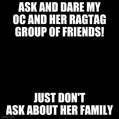 :3 | ASK AND DARE MY OC AND HER RAGTAG GROUP OF FRIENDS! JUST DON'T ASK ABOUT HER FAMILY | image tagged in memes,blank transparent square | made w/ Imgflip meme maker