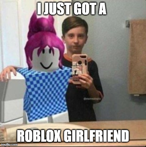 Girlfriend | I JUST GOT A; ROBLOX GIRLFRIEND | image tagged in roblox girlfriend | made w/ Imgflip meme maker