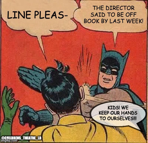line? | LINE PLEAS-; THE DIRECTOR SAID TO BE OFF BOOK BY LAST WEEK! KIDS! WE KEEP OUR HANDS TO OURSELVES!!! @CHILDRENS_THEATRE_LB | image tagged in memes,batman slapping robin,theatre,musical,musicals,broadway | made w/ Imgflip meme maker