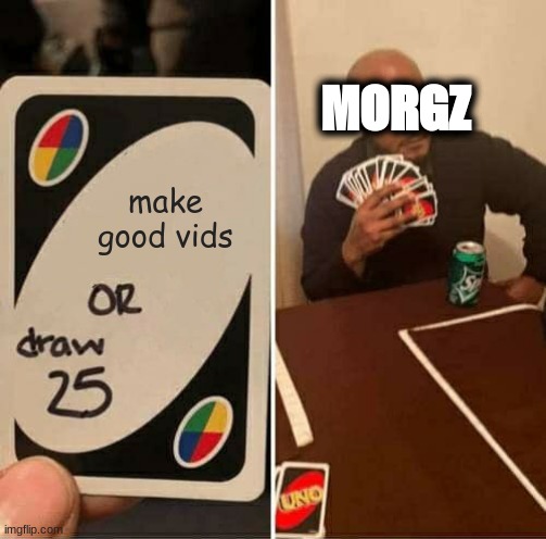 UNO Draw 25 Cards Meme | MORGZ; make good vids | image tagged in memes,uno draw 25 cards | made w/ Imgflip meme maker