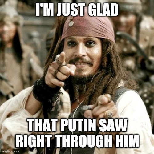 POINT JACK | I'M JUST GLAD THAT PUTIN SAW RIGHT THROUGH HIM | image tagged in point jack | made w/ Imgflip meme maker