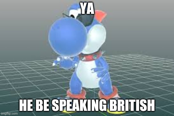 YA; HE BE SPEAKING BRITISH | made w/ Imgflip meme maker