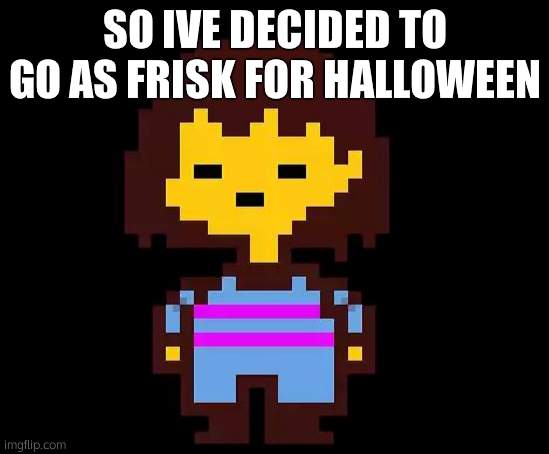 Undertale Frisk | SO IVE DECIDED TO GO AS FRISK FOR HALLOWEEN | image tagged in undertale frisk | made w/ Imgflip meme maker