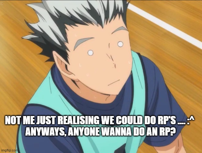 which ever character you wanna be i could be the person they're shipped with, i guess |  NOT ME JUST REALISING WE COULD DO RP'S .... :^ 
ANYWAYS, ANYONE WANNA DO AN RP? | image tagged in bokuto | made w/ Imgflip meme maker
