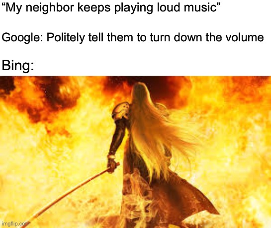 “My neighbor keeps playing loud music”; Google: Politely tell them to turn down the volume; Bing: | image tagged in sephiroth | made w/ Imgflip meme maker