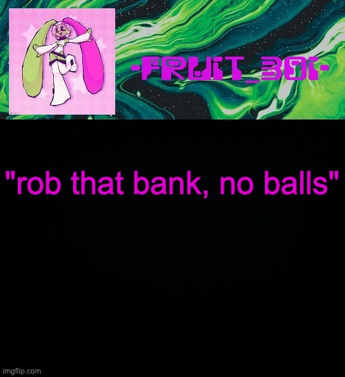 fruit boi | "rob that bank, no balls" | image tagged in fruit boi | made w/ Imgflip meme maker