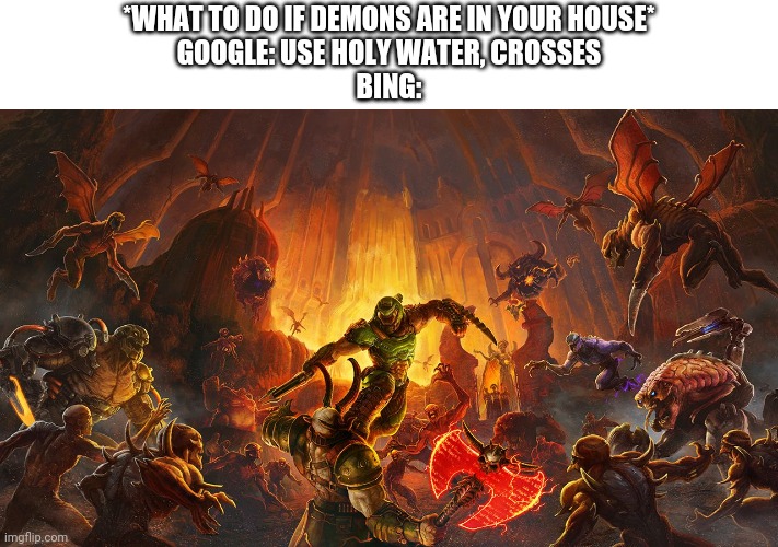 Doom Eternal | *WHAT TO DO IF DEMONS ARE IN YOUR HOUSE*
GOOGLE: USE HOLY WATER, CROSSES
BING: | image tagged in doom eternal | made w/ Imgflip meme maker